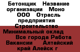 Бетонщик › Название организации ­ Моно-2, ООО › Отрасль предприятия ­ Строительство › Минимальный оклад ­ 40 000 - Все города Работа » Вакансии   . Алтайский край,Алейск г.